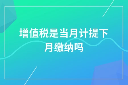 增值税当月计提下月缴纳解析