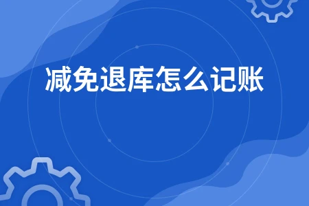 税收减免退库记账方法及办理流程详解