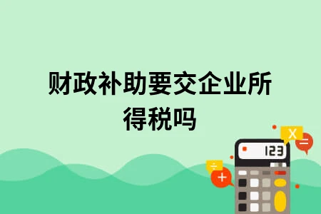 财政补助要交企业所得税吗