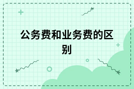 公务费与业务费的本质区别及应用场景解析