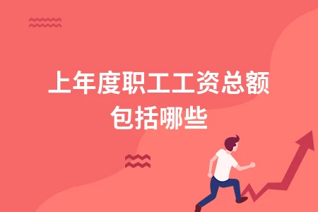 上年度职工工资总额包含哪些内容详解