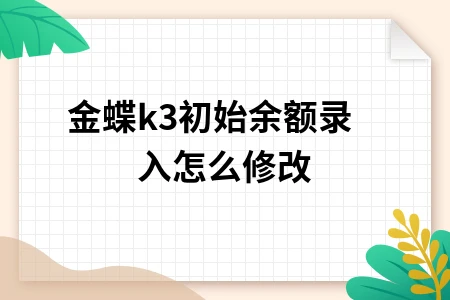 金蝶K3初始余额录入及修改方法详解