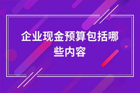 企业现金预算包含哪些内容？详解组成与管理方法