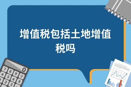增值税包括土地增值税吗