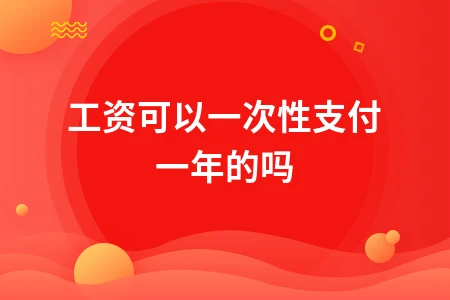 工资可以一次性支付一年的吗