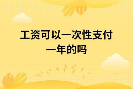 工资可以一次性支付一年的吗
