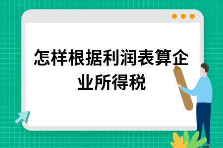 怎样根据利润表算企业所得税
