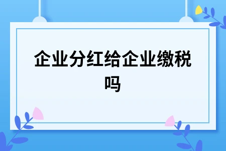 企业分红给企业缴税吗