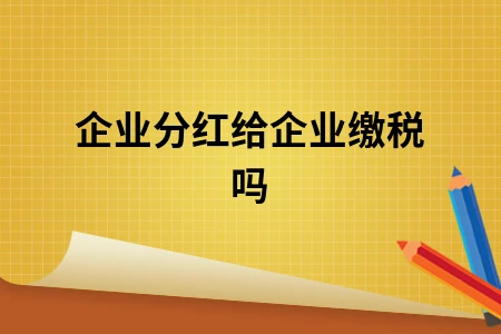 企业分红给企业缴税吗