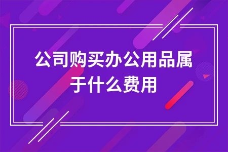 公司购买办公用品属于什么费用