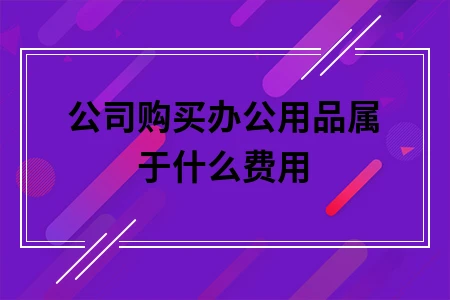 公司购买办公用品属于什么费用