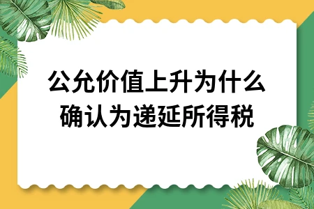 公允价值上升为什么确认为递延所得税
