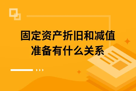 固定资产折旧和减值准备有什么关系