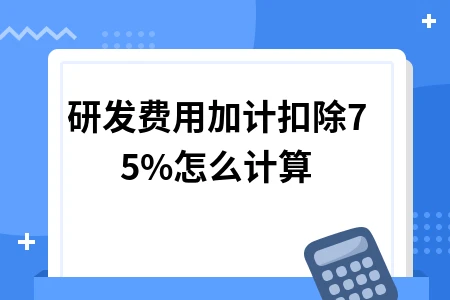研发费用加计扣除75%怎么计算