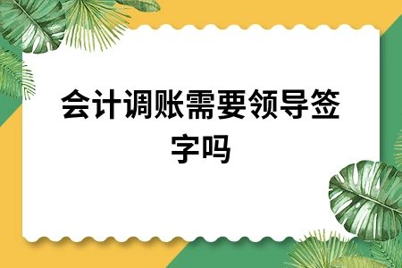 会计调账需要领导签字吗