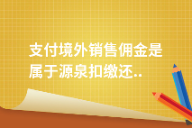 支付境外销售佣金是属于源泉扣缴还是指定扣缴