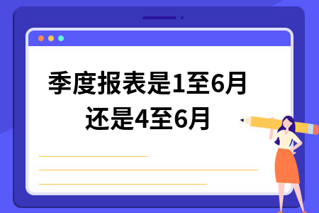 季度报表是1至6月还是4至6月 季度报表是1至6月还是4至6月