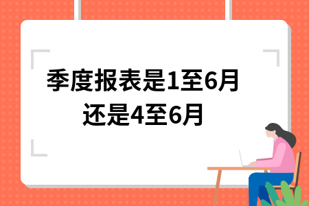 季度报表是1至6月还是4至6月