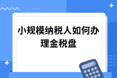 小规模纳税人如何办理金税盘 小规模纳税人如何办理金税盘