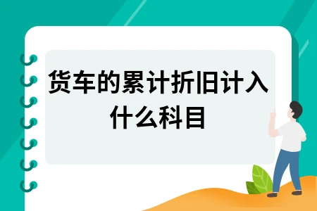 货车的累计折旧计入什么科目