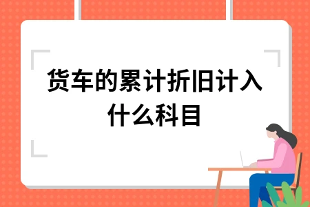 货车的累计折旧计入什么科目