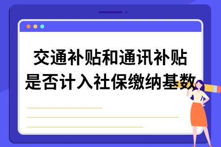 交通补贴和通讯补贴是否计入社保缴纳基数