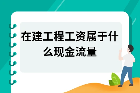 在建工程工资属于什么现金流量