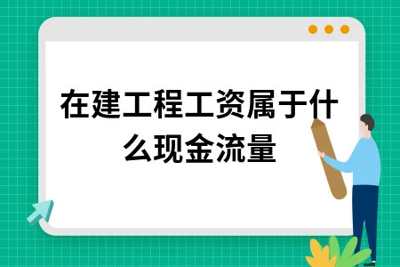 在建工程工资属于什么现金流量