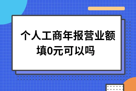 个人工商年报营业额填0元可以吗 个人工商年报营业额填0元可以吗