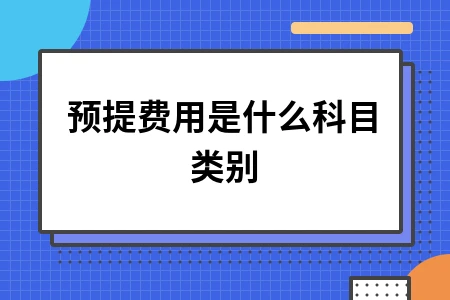 预提费用是什么科目类别 预提费用是什么科目类别