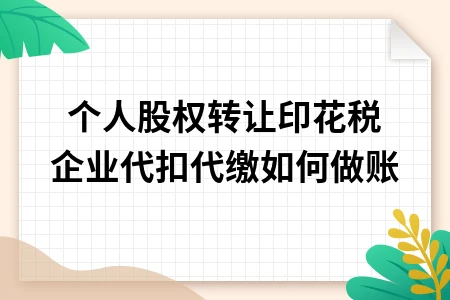 个人股权转让印花税企业代扣代缴如何做账 个人股权转让印花税企业代扣代缴如何做账