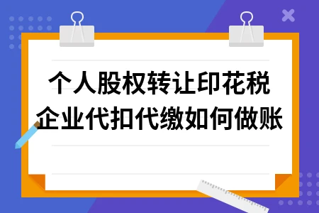 个人股权转让印花税企业代扣代缴如何做账
