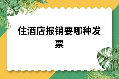 住酒店报销要哪种发票
