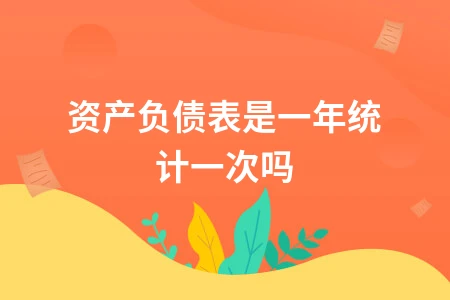 资产负债表是一年统计一次吗
