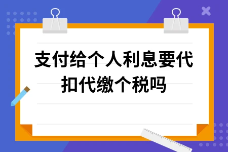 支付给个人利息要代扣代缴个税吗