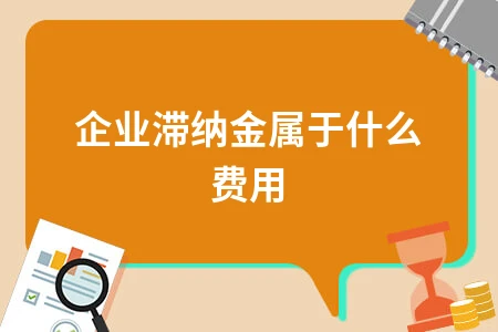 企业滞纳金属于什么费用