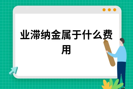 企业滞纳金属于什么费用