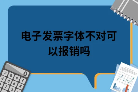 电子发票字体不对可以报销吗 电子发票字体不对可以报销吗