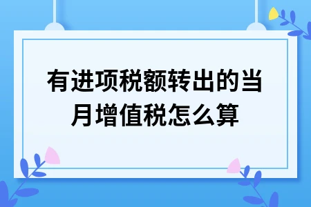 有进项税额转出的当月增值税怎么算 有进项税额转出的当月增值税怎么算