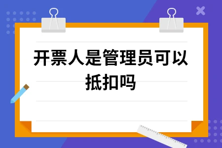 开票人是管理员可以抵扣吗