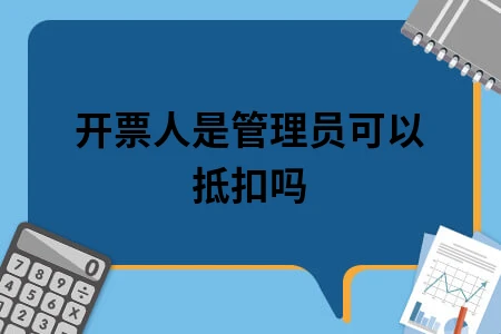 开票人是管理员可以抵扣吗