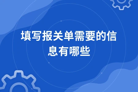 填写报关单需要的信息有哪些