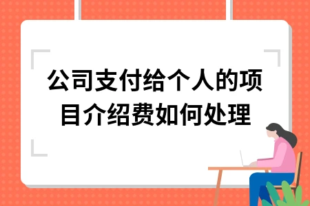 公司支付给个人的项目介绍费如何处理