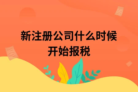 新注册公司什么时候开始报税 新注册公司什么时候开始报税