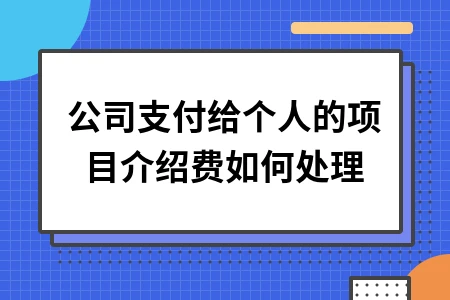 公司支付给个人的项目介绍费如何处理 公司支付给个人的项目介绍费如何处理