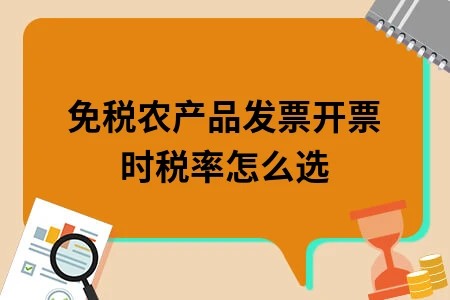 免税农产品发票开票时税率怎么选 免税农产品发票开票时税率怎么选