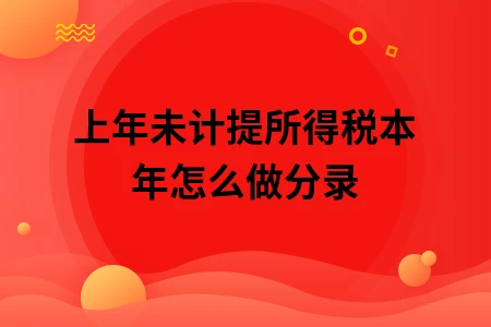 上年未计提所得税本年怎么做分录 上年未计提所得税本年怎么做分录