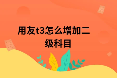 用友t3怎么增加二级科目 用友t3怎么增加二级科目