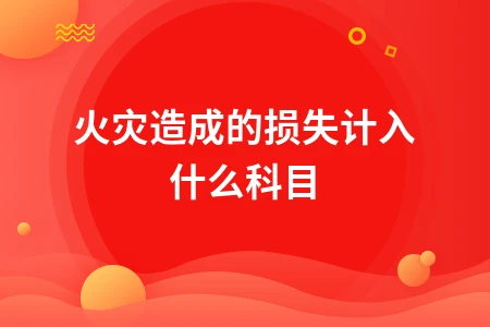 火灾造成的损失计入什么科目