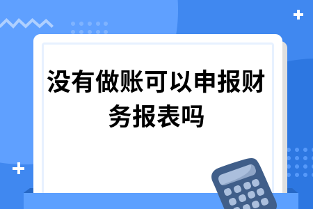 没有做账可以申报财务报表吗